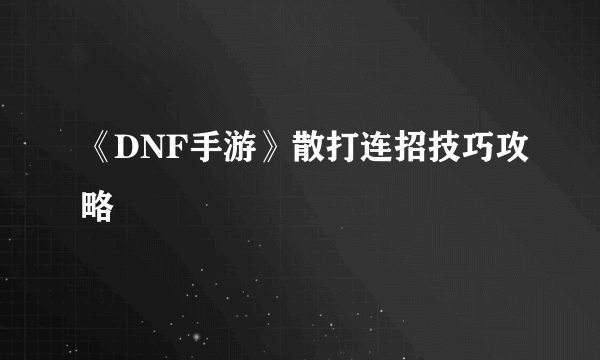 《DNF手游》散打连招技巧攻略