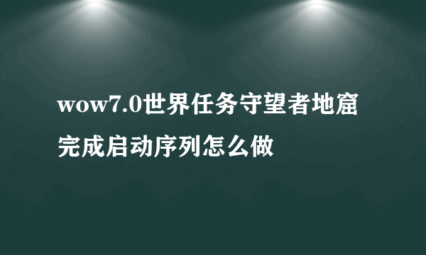 wow7.0世界任务守望者地窟完成启动序列怎么做