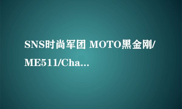 SNS时尚军团 MOTO黑金刚/ME511/Charm图赏