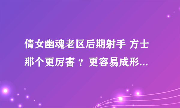 倩女幽魂老区后期射手 方士那个更厉害 ？更容易成形？花费一般