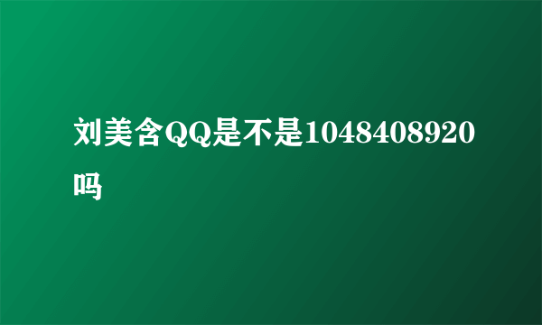 刘美含QQ是不是1048408920吗