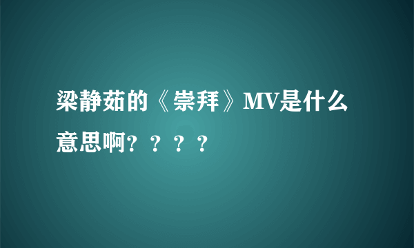 梁静茹的《崇拜》MV是什么意思啊？？？？