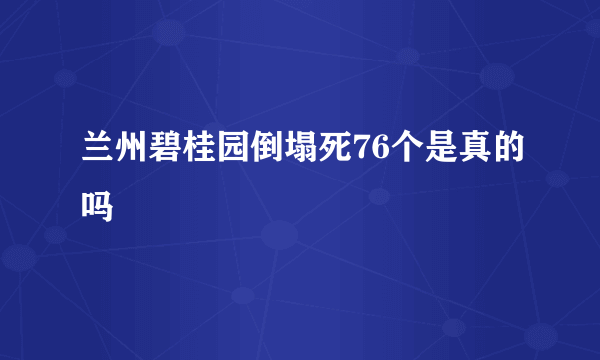 兰州碧桂园倒塌死76个是真的吗