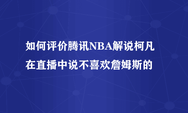 如何评价腾讯NBA解说柯凡在直播中说不喜欢詹姆斯的