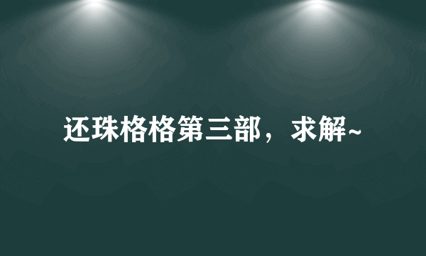 还珠格格第三部，求解~