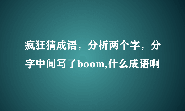 疯狂猜成语，分析两个字，分字中间写了boom,什么成语啊