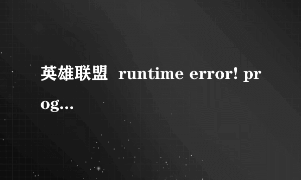 英雄联盟  runtime error! program: