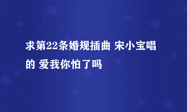 求第22条婚规插曲 宋小宝唱的 爱我你怕了吗