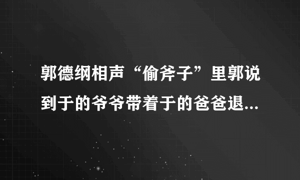 郭德纲相声“偷斧子”里郭说到于的爷爷带着于的爸爸退役，说的那几句诗全文是啥米？求教！