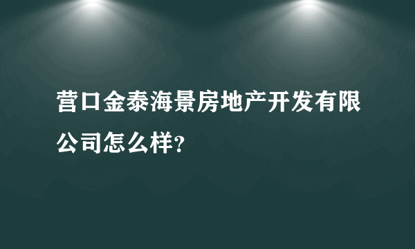 营口金泰海景房地产开发有限公司怎么样？