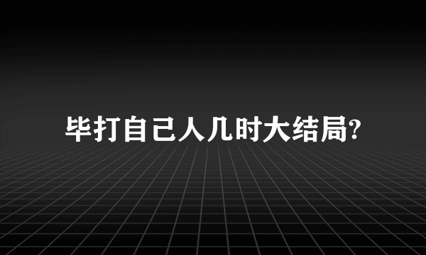 毕打自己人几时大结局?