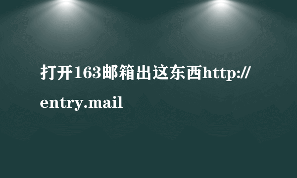 打开163邮箱出这东西http://entry.mail