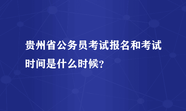 贵州省公务员考试报名和考试时间是什么时候？