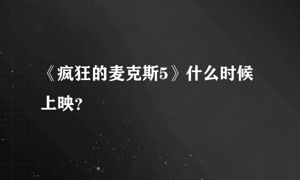 《疯狂的麦克斯5》什么时候上映？