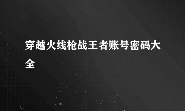 穿越火线枪战王者账号密码大全