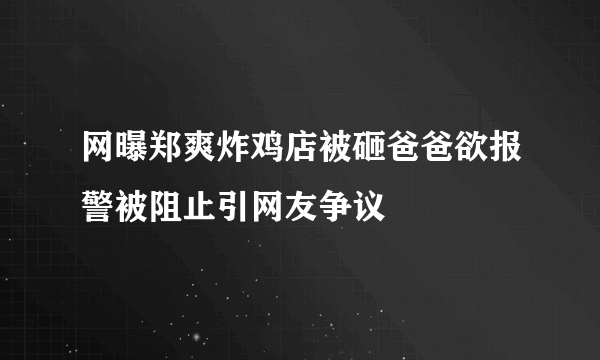 网曝郑爽炸鸡店被砸爸爸欲报警被阻止引网友争议