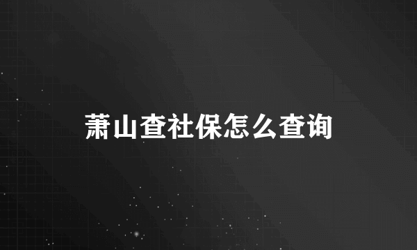 萧山查社保怎么查询