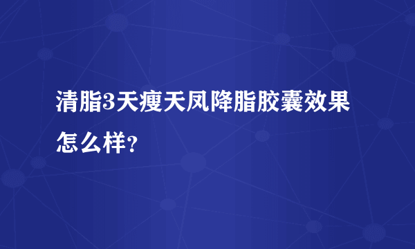 清脂3天瘦天凤降脂胶囊效果怎么样？