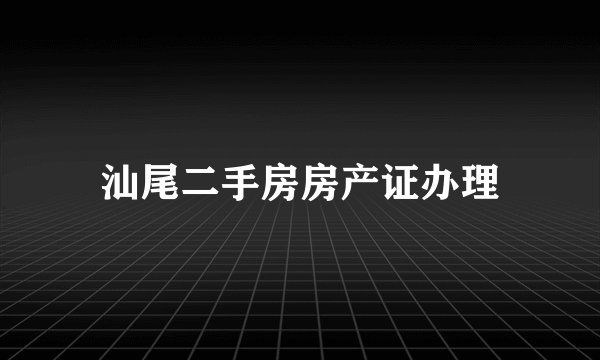 汕尾二手房房产证办理