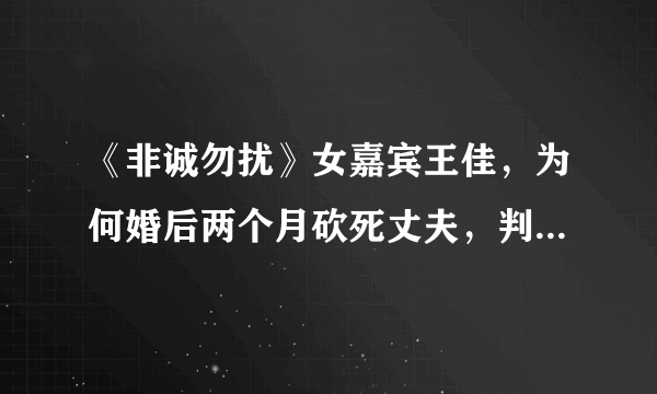 《非诚勿扰》女嘉宾王佳，为何婚后两个月砍死丈夫，判刑十年？