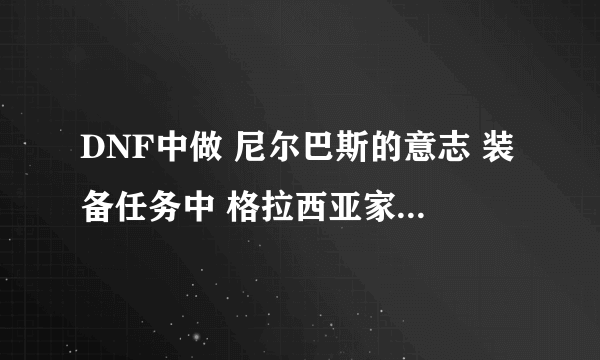 DNF中做 尼尔巴斯的意志 装备任务中 格拉西亚家族的印章 是从哪个图打