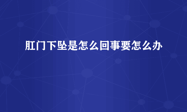 肛门下坠是怎么回事要怎么办