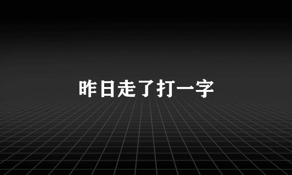 昨日走了打一字