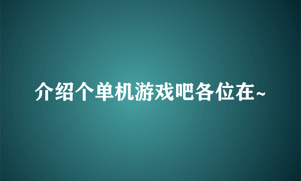 介绍个单机游戏吧各位在~