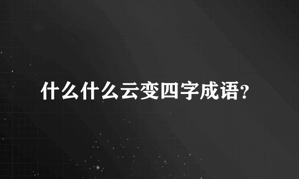 什么什么云变四字成语？