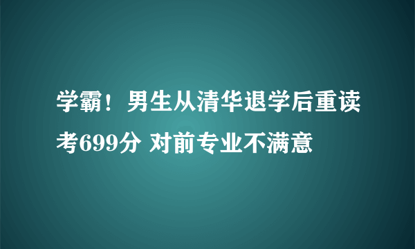 学霸！男生从清华退学后重读考699分 对前专业不满意