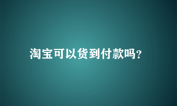 淘宝可以货到付款吗？