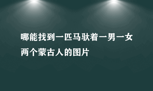 哪能找到一匹马驮着一男一女两个蒙古人的图片