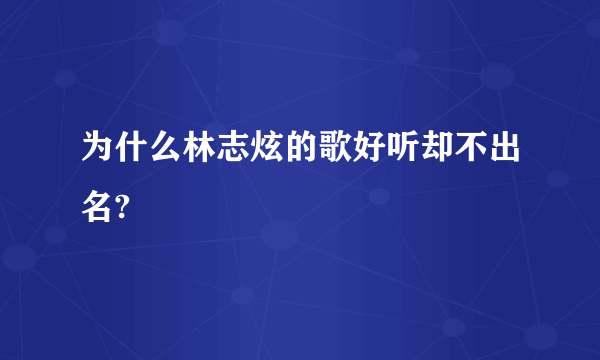 为什么林志炫的歌好听却不出名?