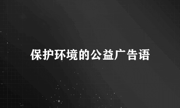 保护环境的公益广告语