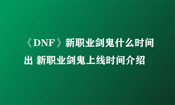 《DNF》新职业剑鬼什么时间出 新职业剑鬼上线时间介绍