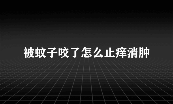 被蚊子咬了怎么止痒消肿