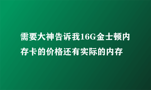 需要大神告诉我16G金士顿内存卡的价格还有实际的内存