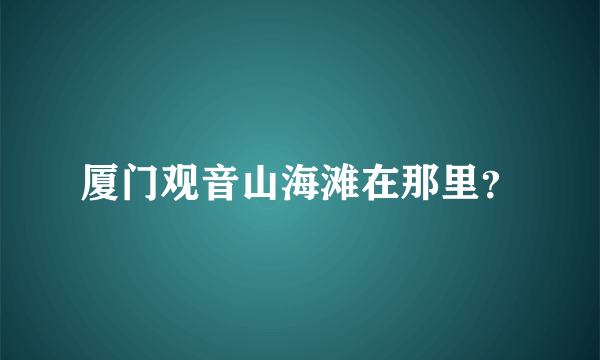 厦门观音山海滩在那里？