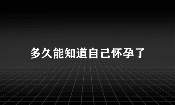 多久能知道自己怀孕了