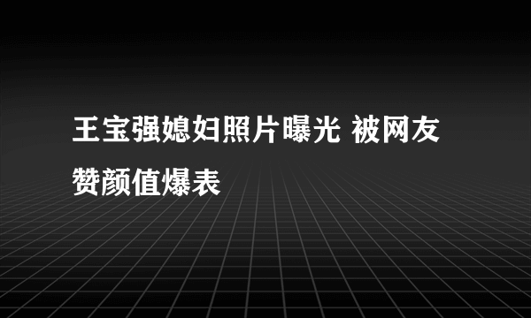 王宝强媳妇照片曝光 被网友赞颜值爆表