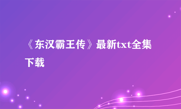 《东汉霸王传》最新txt全集下载