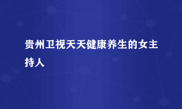 贵州卫视天天健康养生的女主持人