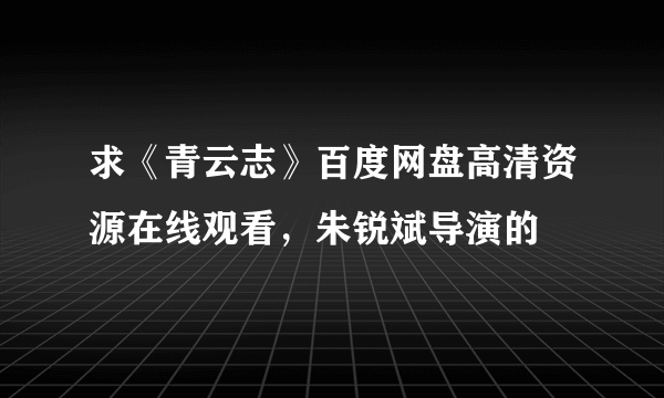 求《青云志》百度网盘高清资源在线观看，朱锐斌导演的