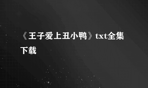 《王子爱上丑小鸭》txt全集下载