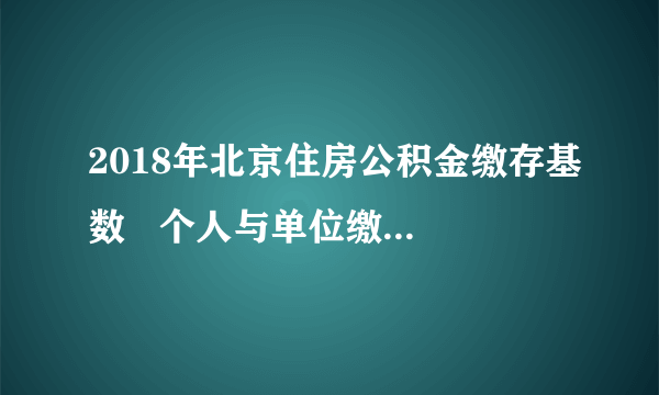 2018年北京住房公积金缴存基数   个人与单位缴存比例各多少