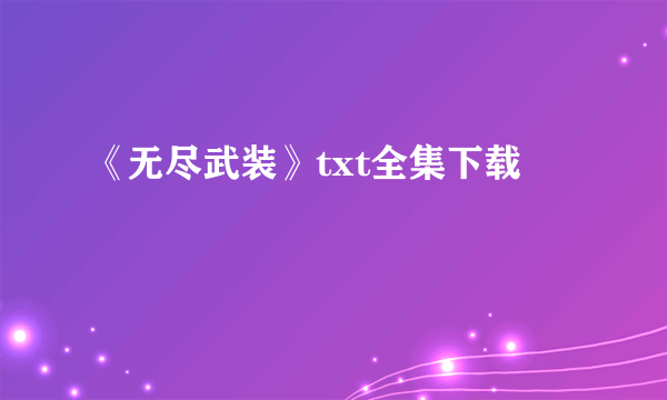 《无尽武装》txt全集下载