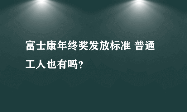 富士康年终奖发放标准 普通工人也有吗？