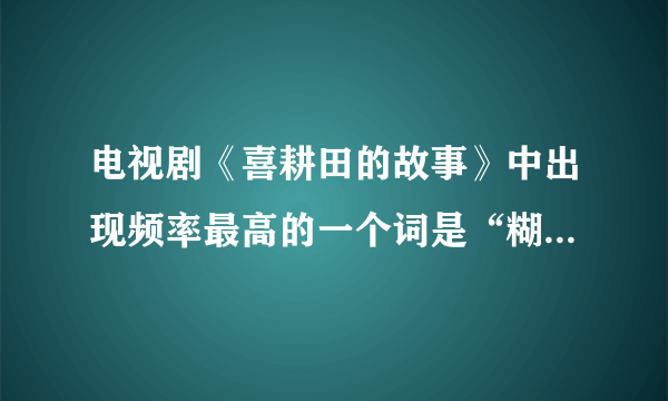 电视剧《喜耕田的故事》中出现频率最高的一个词是“糊脑子”，请问是什么意思？