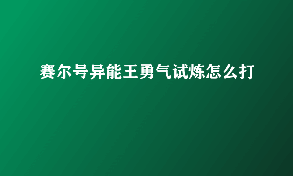 赛尔号异能王勇气试炼怎么打