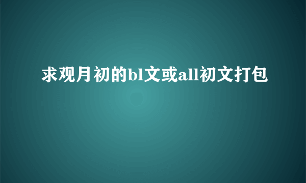 求观月初的bl文或all初文打包